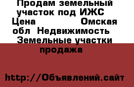 Продам земельный участок под ИЖС › Цена ­ 250 000 - Омская обл. Недвижимость » Земельные участки продажа   